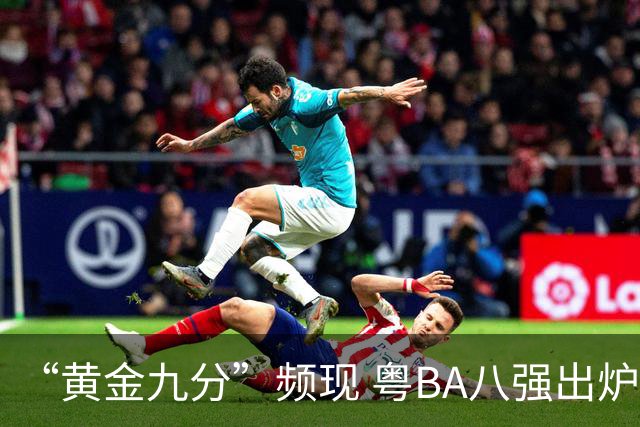 “黄金九分”频现 粤BA八强出炉