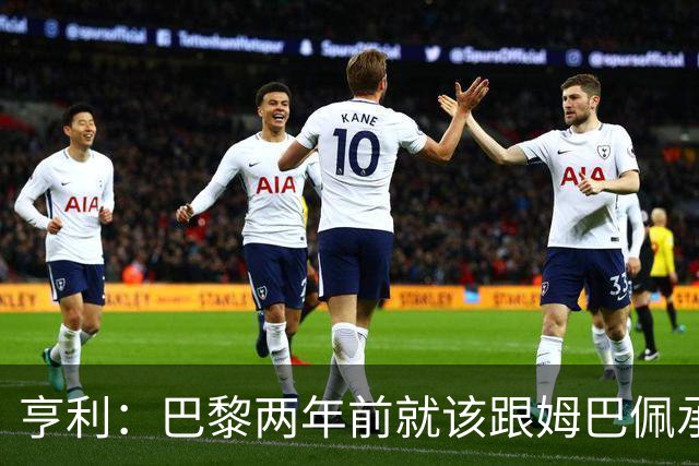 亨利：巴黎两年前就该跟姆巴佩承诺 会围绕他建队