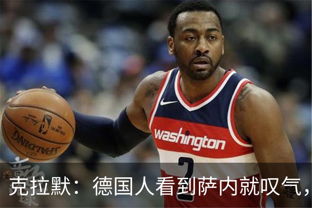 克拉默：德国人看到萨内就叹气，但我们需要能一对一的左脚右边锋