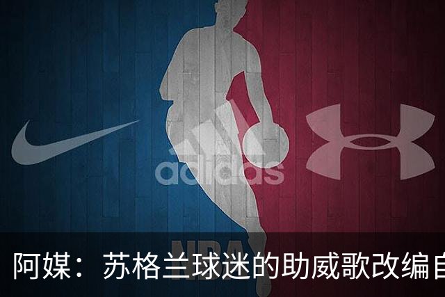 阿媒：苏格兰球迷的助威歌改编自马拉多纳歌曲，两队球迷情谊深厚